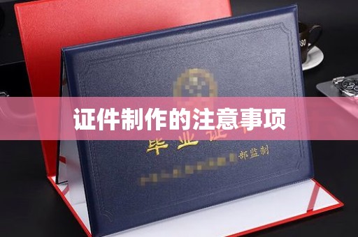 大厂证件制作的注意事项