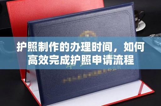 大厂护照制作的办理时间，如何高效完成护照申请流程