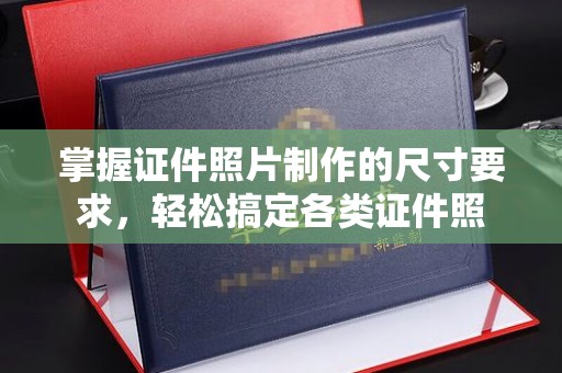 大厂掌握证件照片制作的尺寸要求，轻松搞定各类证件照