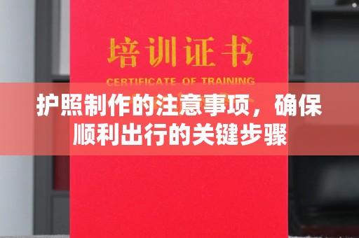 大厂护照制作的注意事项，确保顺利出行的关键步骤