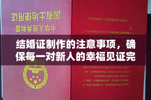 大厂结婚证制作的注意事项，确保每一对新人的幸福见证完美无瑕