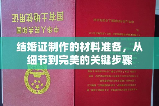 大厂结婚证制作的材料准备，从细节到完美的关键步骤