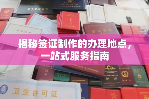 大厂揭秘签证制作的办理地点，一站式服务指南