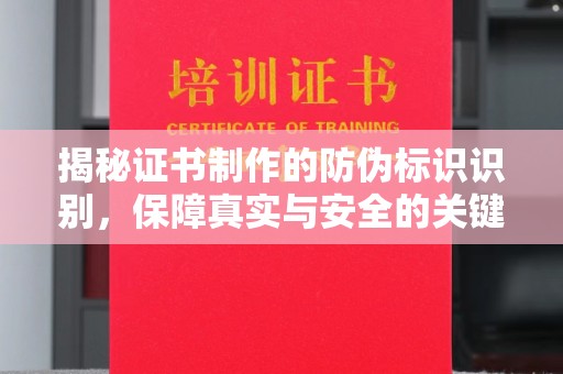 大厂揭秘证书制作的防伪标识识别，保障真实与安全的关键