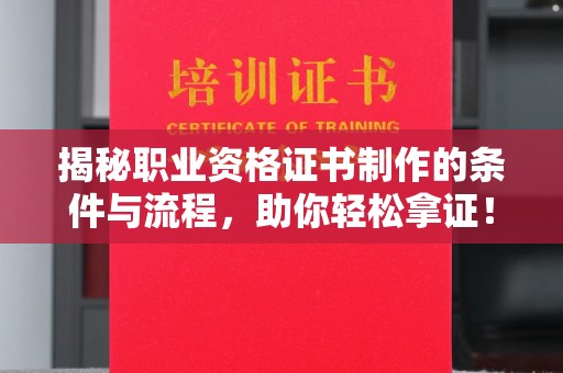 大厂揭秘职业资格证书制作的条件与流程，助你轻松拿证！