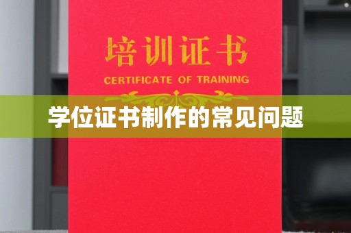 大厂学位证书制作的常见问题