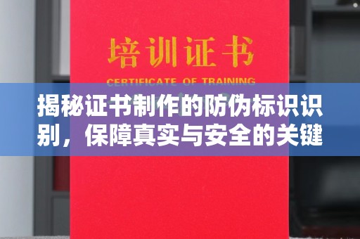 大厂揭秘证书制作的防伪标识识别，保障真实与安全的关键