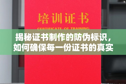 大厂揭秘证书制作的防伪标识，如何确保每一份证书的真实性？
