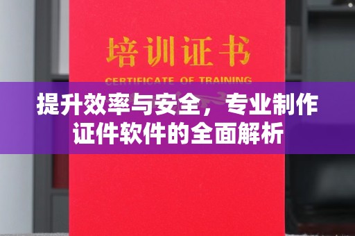大厂提升效率与安全，专业制作证件软件的全面解析