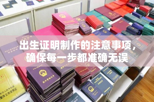 大厂出生证明制作的注意事项，确保每一步都准确无误