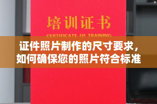 大厂证件照片制作的尺寸要求，如何确保您的照片符合标准？