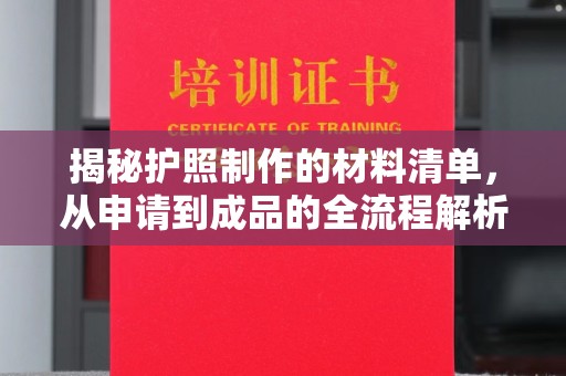 大厂揭秘护照制作的材料清单，从申请到成品的全流程解析