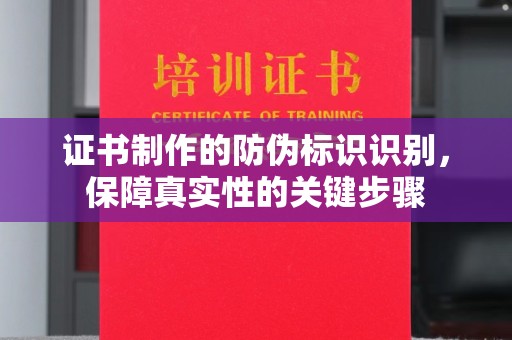 大厂证书制作的防伪标识识别，保障真实性的关键步骤