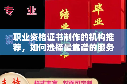 大厂职业资格证书制作的机构推荐，如何选择最靠谱的服务商？
