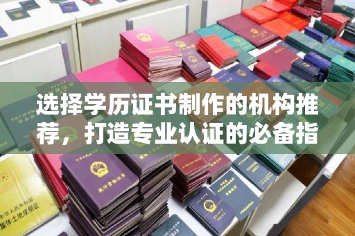 大厂选择学历证书制作的机构推荐，打造专业认证的必备指南