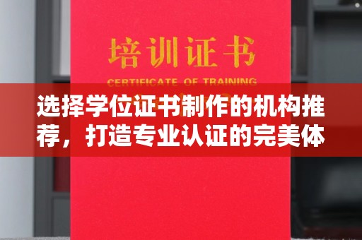 大厂选择学位证书制作的机构推荐，打造专业认证的完美体验