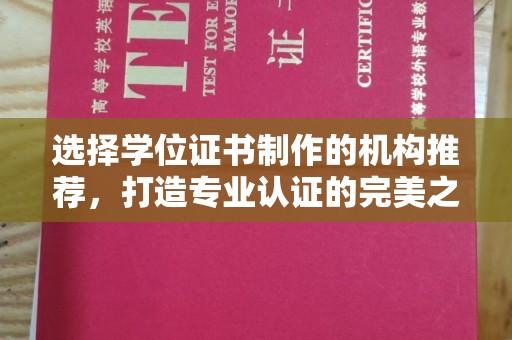 大厂选择学位证书制作的机构推荐，打造专业认证的完美之选