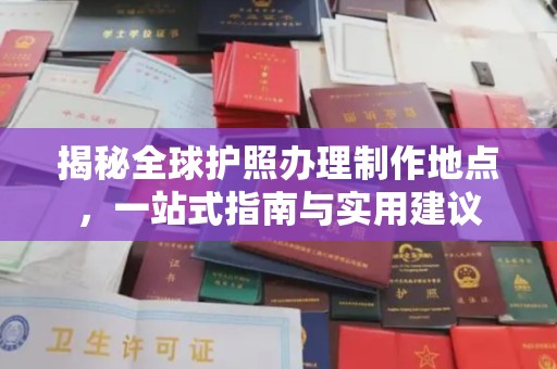 大厂揭秘全球护照办理制作地点，一站式指南与实用建议