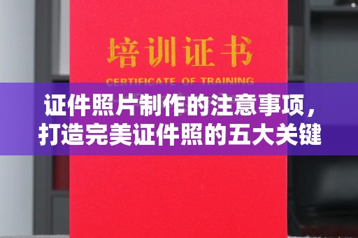 大厂证件照片制作的注意事项，打造完美证件照的五大关键点