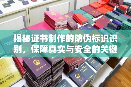 大厂揭秘证书制作的防伪标识识别，保障真实与安全的关键