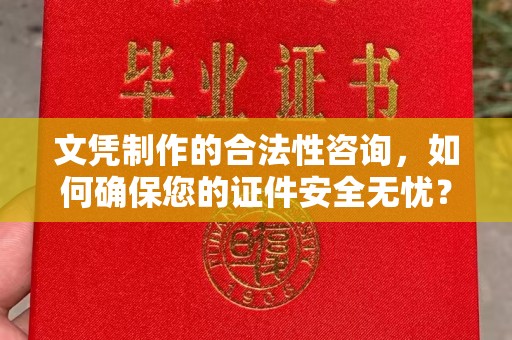 大厂文凭制作的合法性咨询，如何确保您的证件安全无忧？