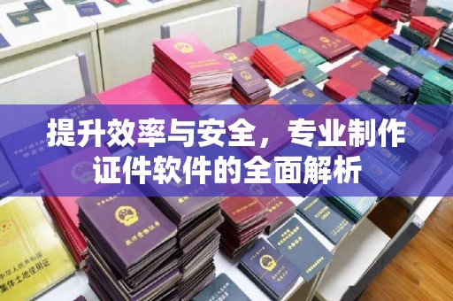 大厂提升效率与安全，专业制作证件软件的全面解析