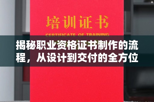 大厂揭秘职业资格证书制作的流程，从设计到交付的全方位解析