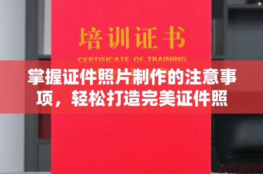 大厂掌握证件照片制作的注意事项，轻松打造完美证件照