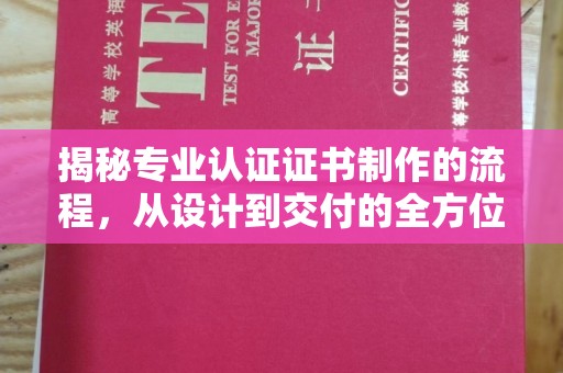 大厂揭秘专业认证证书制作的流程，从设计到交付的全方位指南