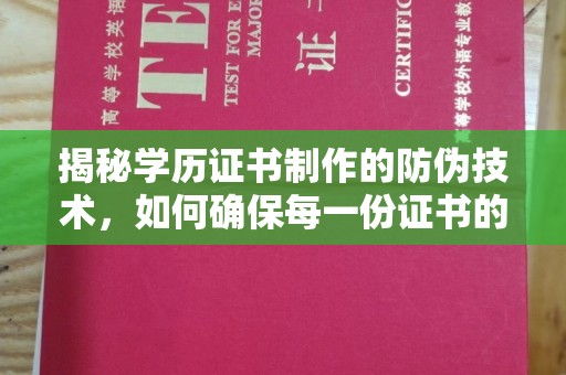 大厂揭秘学历证书制作的防伪技术，如何确保每一份证书的真实性