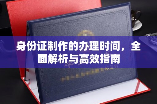 大厂身份证制作的办理时间，全面解析与高效指南