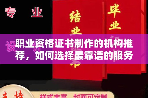 大厂职业资格证书制作的机构推荐，如何选择最靠谱的服务商？