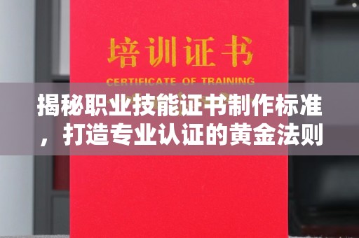 大厂揭秘职业技能证书制作标准，打造专业认证的黄金法则