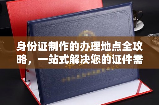 大厂身份证制作的办理地点全攻略，一站式解决您的证件需求