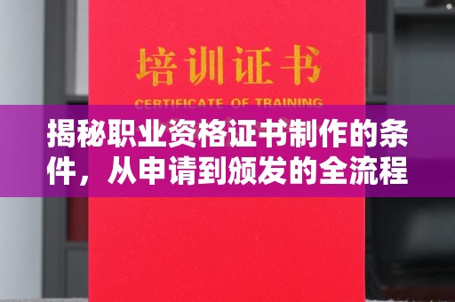 大厂揭秘职业资格证书制作的条件，从申请到颁发的全流程解析