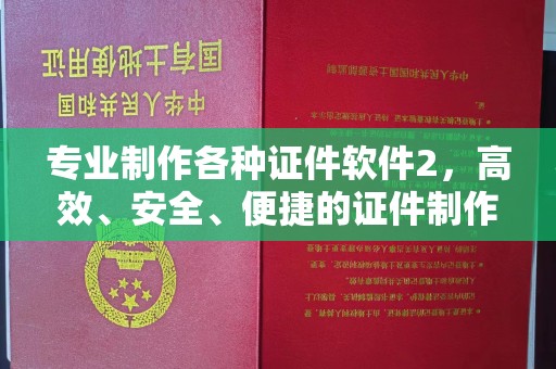 大厂专业制作各种证件软件2，高效、安全、便捷的证件制作解决方案