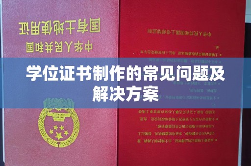 大厂学位证书制作的常见问题及解决方案