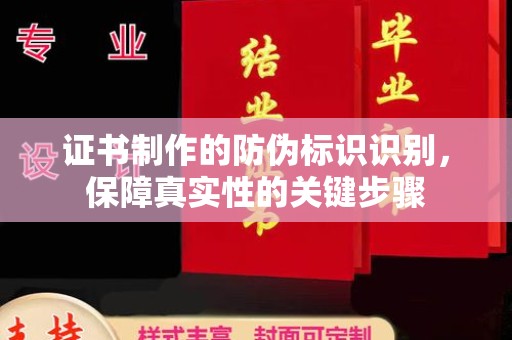 大厂证书制作的防伪标识识别，保障真实性的关键步骤