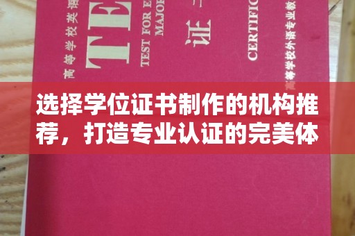 大厂选择学位证书制作的机构推荐，打造专业认证的完美体验