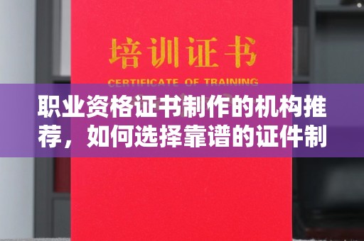 大厂职业资格证书制作的机构推荐，如何选择靠谱的证件制作公司？