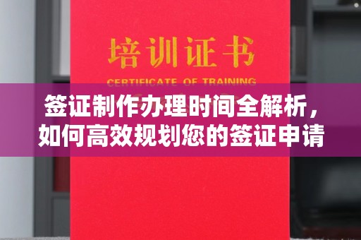 大厂签证制作办理时间全解析，如何高效规划您的签证申请流程