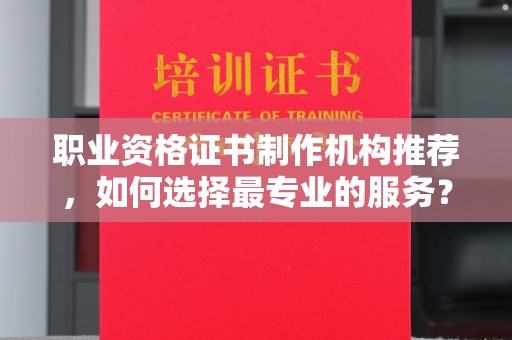 大厂职业资格证书制作机构推荐，如何选择最专业的服务？