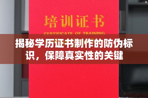 大厂揭秘学历证书制作的防伪标识，保障真实性的关键