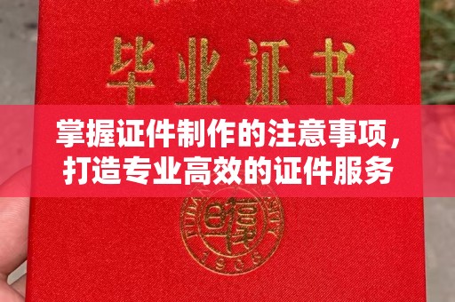 大厂掌握证件制作的注意事项，打造专业高效的证件服务